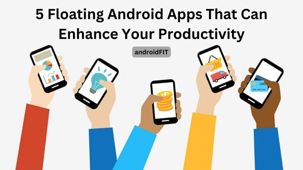 5 Floating Android Apps That Can Enhance Your Productivity