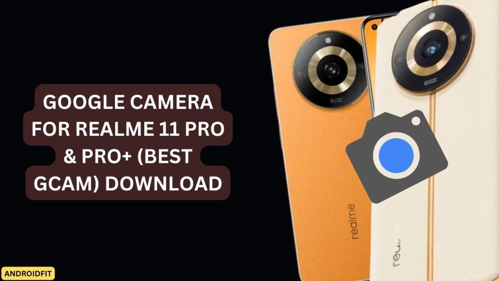 Google Camera for Realme 11 Pro & Pro+ (Best Gcam) Download