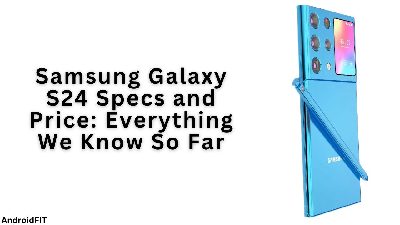 Samsung Galaxy S24 Specs and Price Everything We Know So Far